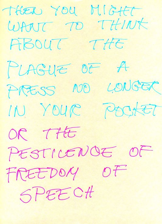 Then you might want to think about the plague of a press no longer in your pocket, or the pestilence of freedom of speech...